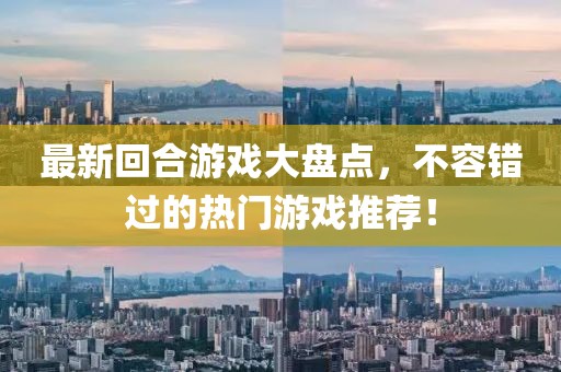 最新回合游戏大盘点，不容错过的热门游戏推荐！