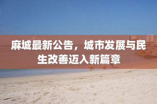 麻城最新公告，城市发展与民生改善迈入新篇章