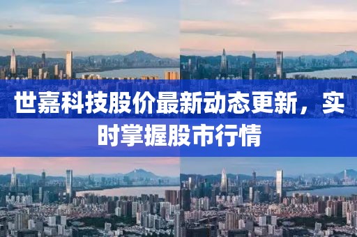世嘉科技股价最新动态更新，实时掌握股市行情