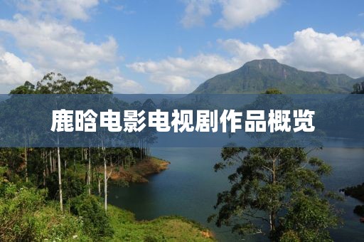鹿晗电影电视剧作品概览