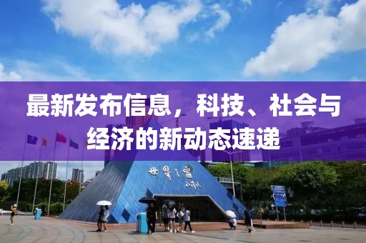 最新发布信息，科技、社会与经济的新动态速递