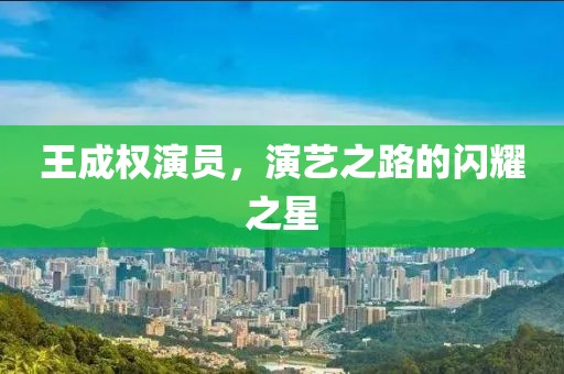 王成权演员，演艺之路的闪耀之星