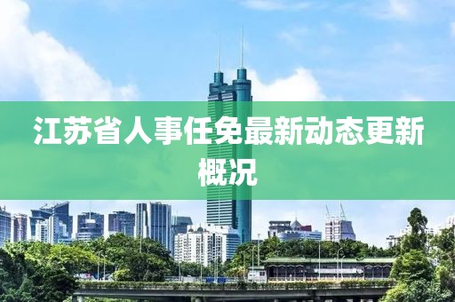 江苏省人事任免最新动态更新概况