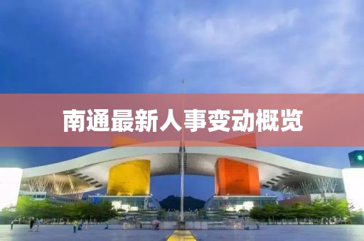 南通最新人事变动概览