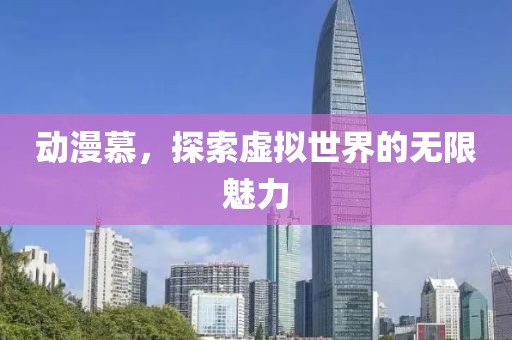 动漫慕，探索虚拟世界的无限魅力