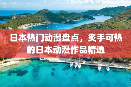 日本热门动漫盘点，炙手可热的日本动漫作品精选