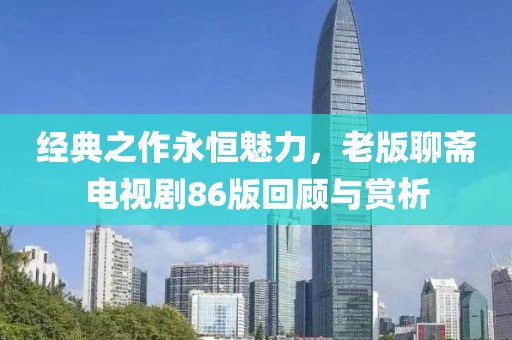 经典之作永恒魅力，老版聊斋电视剧86版回顾与赏析