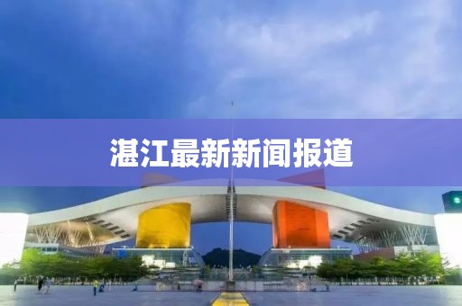 湛江最新新闻报道