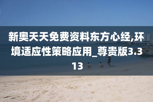 新奥天天免费资料东方心经,环境适应性策略应用_尊贵版3.313