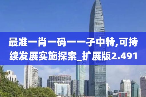 最准一肖一码一一孑中特,可持续发展实施探索_扩展版2.491