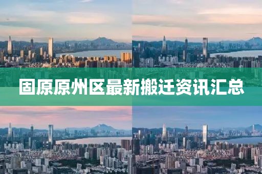 固原原州区最新搬迁资讯汇总