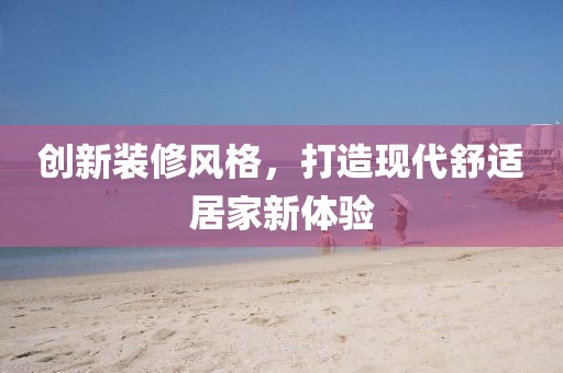 创新装修风格，打造现代舒适居家新体验