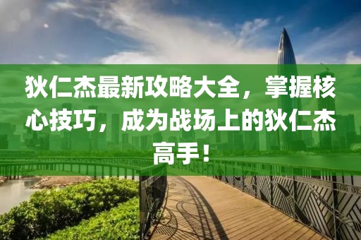 狄仁杰最新攻略大全，掌握核心技巧，成为战场上的狄仁杰高手！