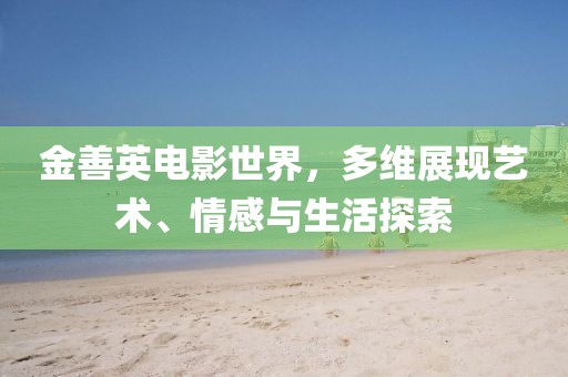 金善英电影世界，多维展现艺术、情感与生活探索