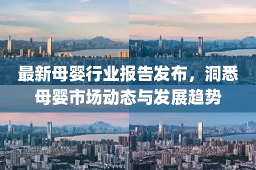 最新母婴行业报告发布，洞悉母婴市场动态与发展趋势