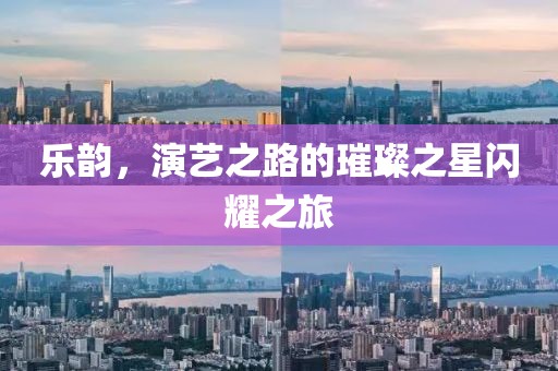 乐韵，演艺之路的璀璨之星闪耀之旅