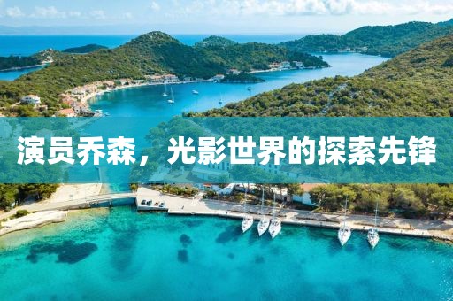 演员乔森，光影世界的探索先锋
