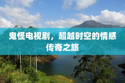 鬼怪电视剧，超越时空的情感传奇之旅