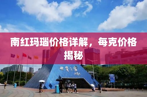 南红玛瑙价格详解，每克价格揭秘