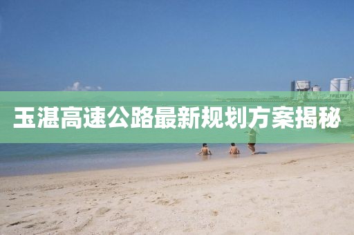 玉湛高速公路最新规划方案揭秘