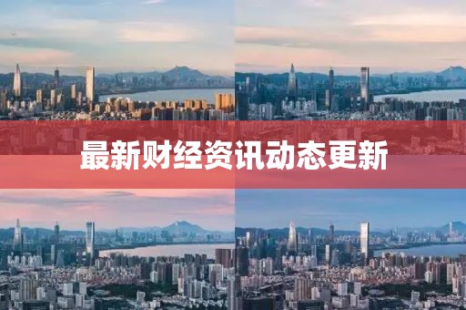 最新财经资讯动态更新