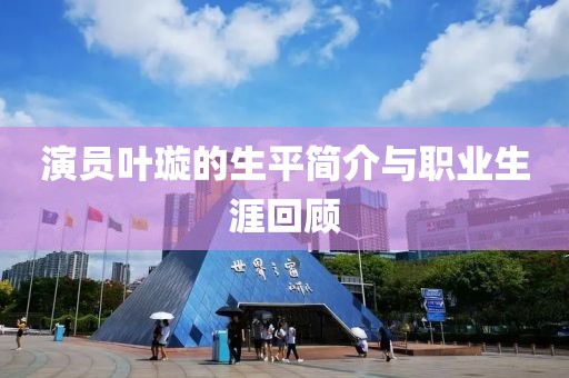 演员叶璇的生平简介与职业生涯回顾