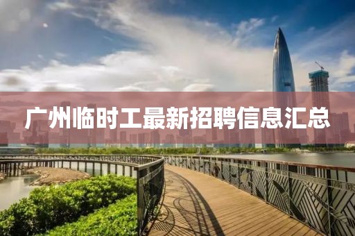 广州临时工最新招聘信息汇总