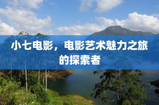 小七电影，电影艺术魅力之旅的探索者