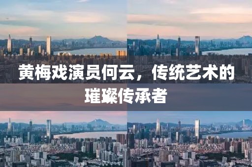 黄梅戏演员何云，传统艺术的璀璨传承者