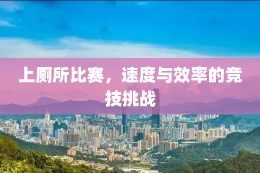 上厕所比赛，速度与效率的竞技挑战