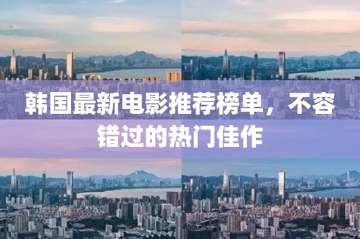 韩国最新电影推荐榜单，不容错过的热门佳作