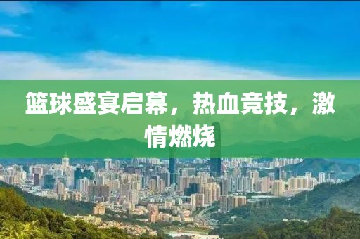 篮球盛宴启幕，热血竞技，激情燃烧
