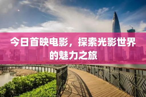 今日首映电影，探索光影世界的魅力之旅