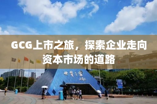 GCG上市之旅，探索企业走向资本市场的道路