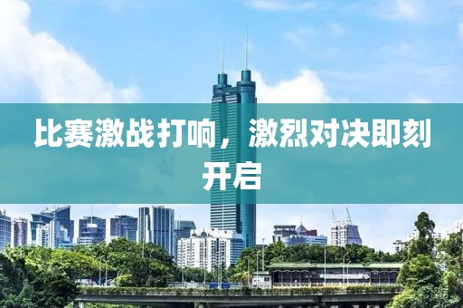 比赛激战打响，激烈对决即刻开启
