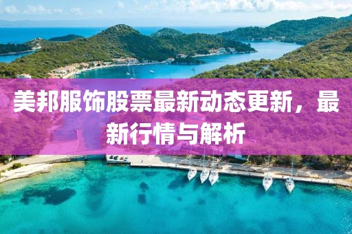 美邦服饰股票最新动态更新，最新行情与解析