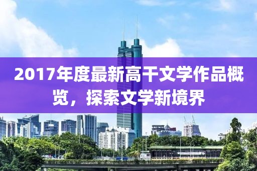 2017年度最新高干文学作品概览，探索文学新境界