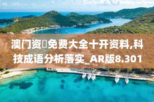 澳门资枓免费大全十开资料,科技成语分析落实_AR版8.301