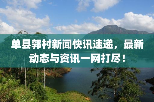 单县郭村新闻快讯速递，最新动态与资讯一网打尽！