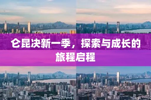仑昆决新一季，探索与成长的旅程启程