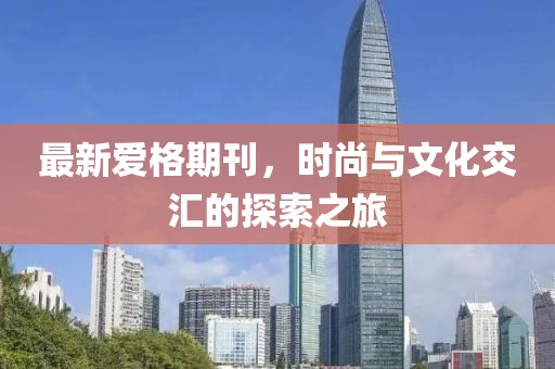 最新爱格期刊，时尚与文化交汇的探索之旅