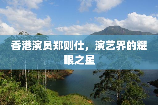 香港演员郑则仕，演艺界的耀眼之星