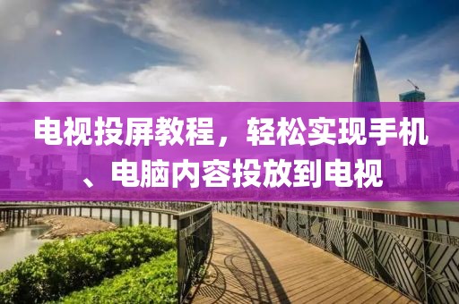 电视投屏教程，轻松实现手机、电脑内容投放到电视