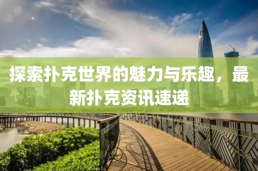 探索扑克世界的魅力与乐趣，最新扑克资讯速递