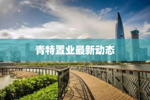 青特置业最新动态