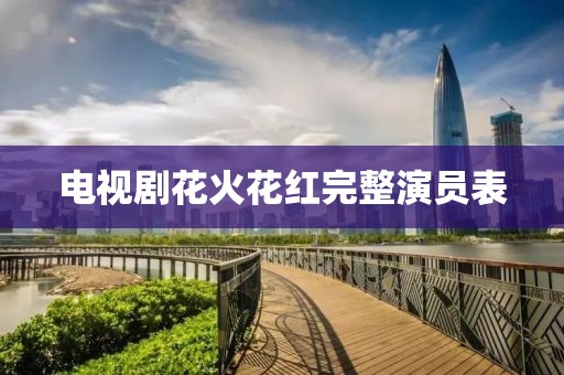 电视剧花火花红完整演员表