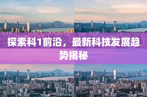 探索科1前沿，最新科技发展趋势揭秘