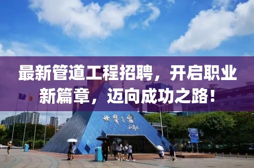 最新管道工程招聘，开启职业新篇章，迈向成功之路！