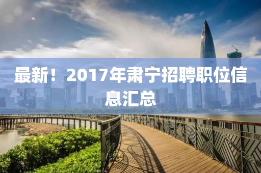 最新！2017年肃宁招聘职位信息汇总