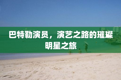巴特勒演员，演艺之路的璀璨明星之旅